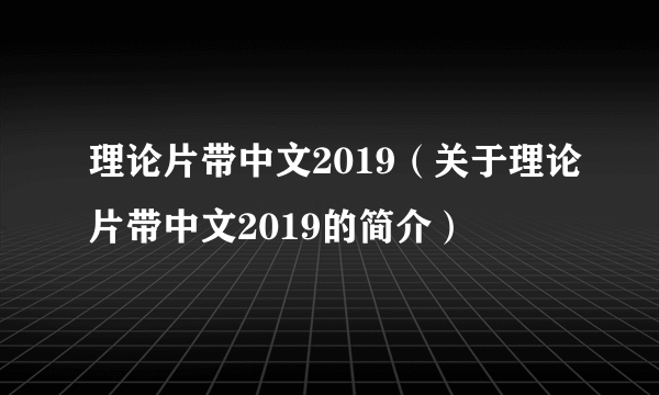 理论片带中文2019（关于理论片带中文2019的简介）