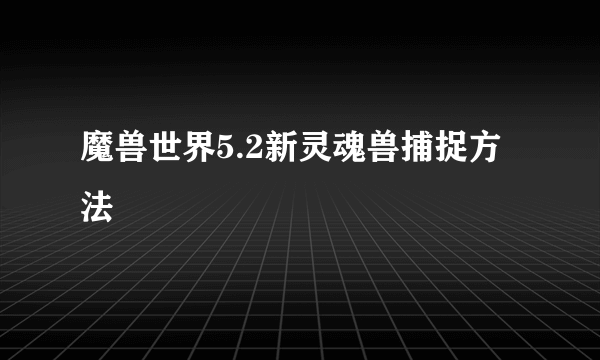 魔兽世界5.2新灵魂兽捕捉方法