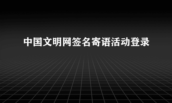 中国文明网签名寄语活动登录