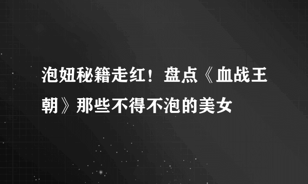 泡妞秘籍走红！盘点《血战王朝》那些不得不泡的美女