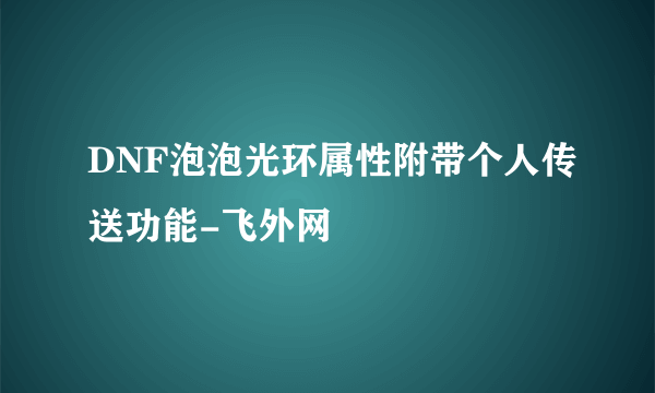 DNF泡泡光环属性附带个人传送功能-飞外网