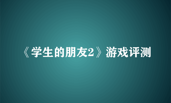 《学生的朋友2》游戏评测