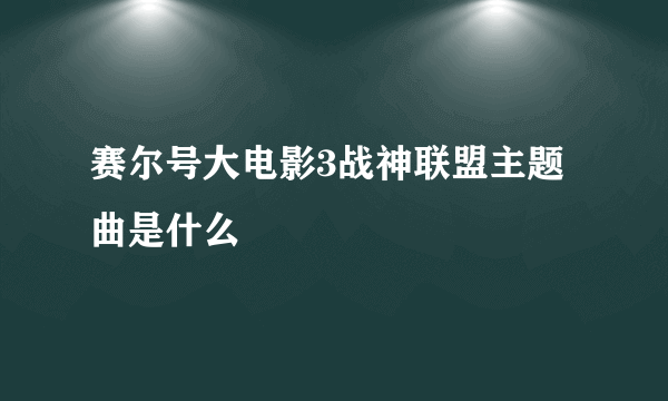 赛尔号大电影3战神联盟主题曲是什么