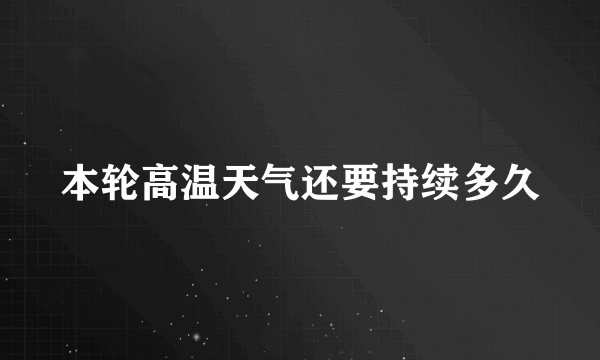 本轮高温天气还要持续多久