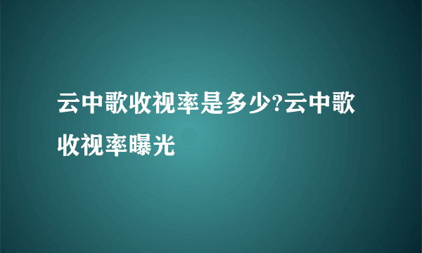 云中歌收视率是多少?云中歌收视率曝光