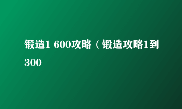 锻造1 600攻略（锻造攻略1到300