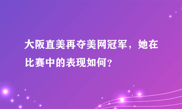 大阪直美再夺美网冠军，她在比赛中的表现如何？