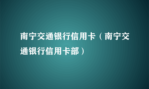 南宁交通银行信用卡（南宁交通银行信用卡部）