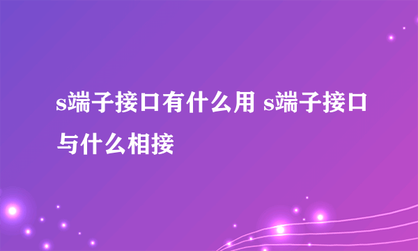 s端子接口有什么用 s端子接口与什么相接