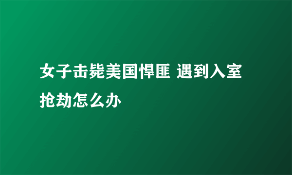 女子击毙美国悍匪 遇到入室抢劫怎么办