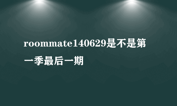 roommate140629是不是第一季最后一期