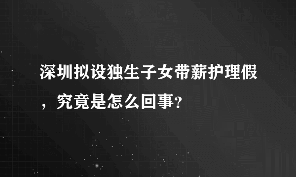 深圳拟设独生子女带薪护理假，究竟是怎么回事？