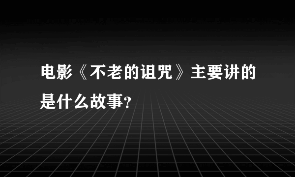 电影《不老的诅咒》主要讲的是什么故事？