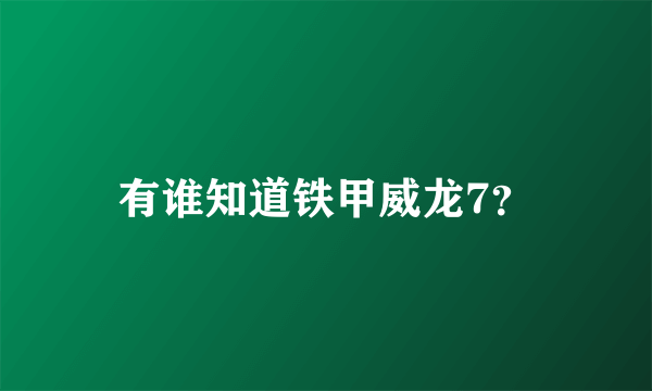 有谁知道铁甲威龙7？