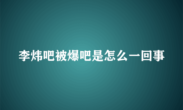 李炜吧被爆吧是怎么一回事