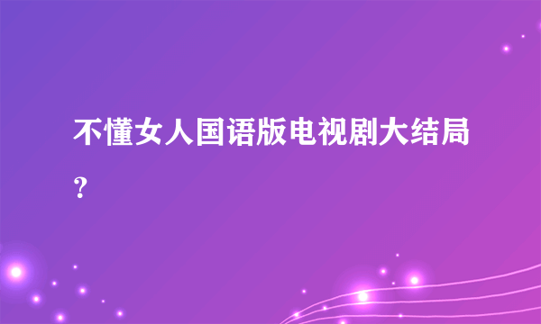 不懂女人国语版电视剧大结局？