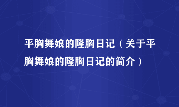 平胸舞娘的隆胸日记（关于平胸舞娘的隆胸日记的简介）