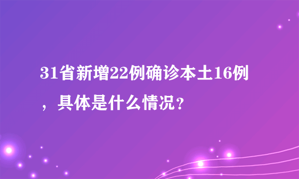 31省新增22例确诊本土16例，具体是什么情况？