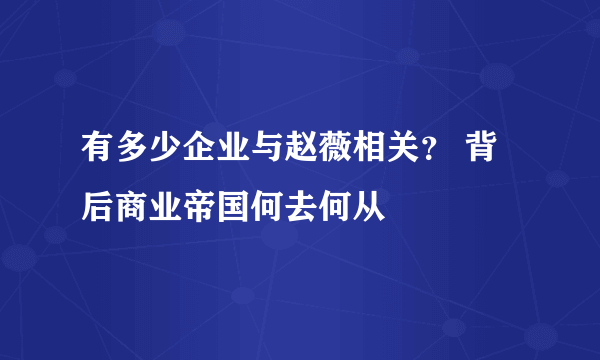 有多少企业与赵薇相关？ 背后商业帝国何去何从