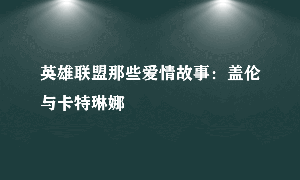 英雄联盟那些爱情故事：盖伦与卡特琳娜