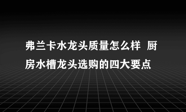 弗兰卡水龙头质量怎么样  厨房水槽龙头选购的四大要点