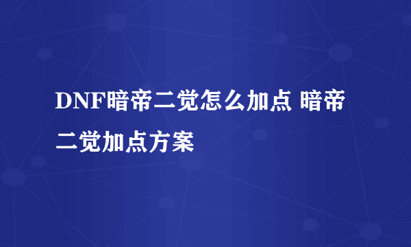 DNF暗帝二觉怎么加点 暗帝二觉加点方案