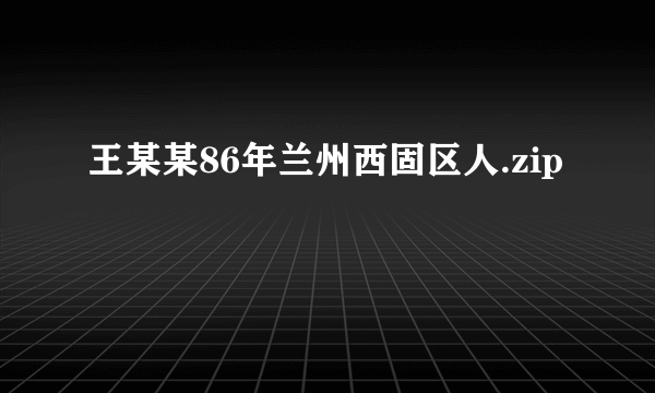 王某某86年兰州西固区人.zip