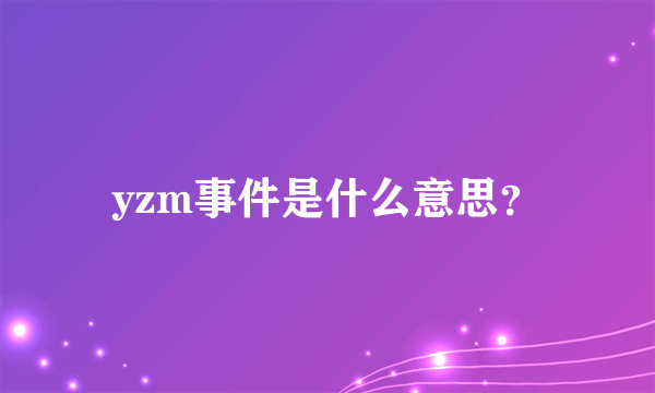 yzm事件是什么意思？