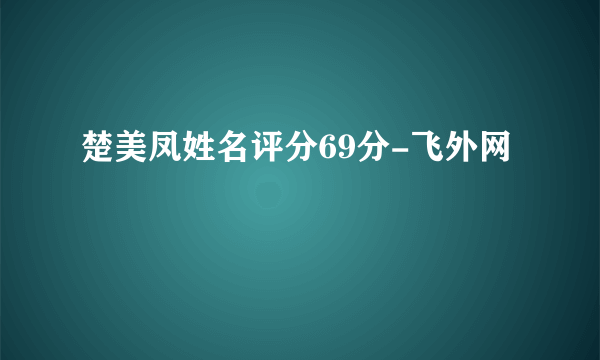 楚美凤姓名评分69分-飞外网