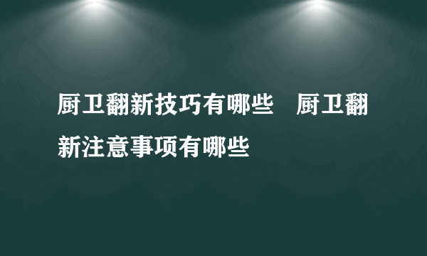 厨卫翻新技巧有哪些   厨卫翻新注意事项有哪些