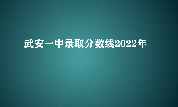 武安一中录取分数线2022年