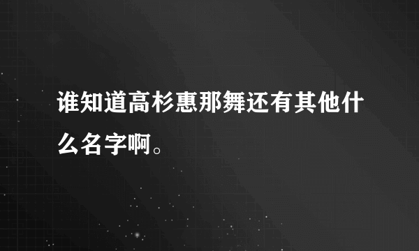 谁知道高杉惠那舞还有其他什么名字啊。