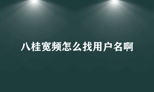 八桂宽频怎么找用户名啊