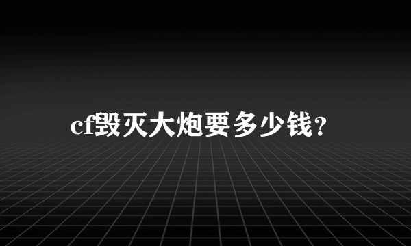 cf毁灭大炮要多少钱？