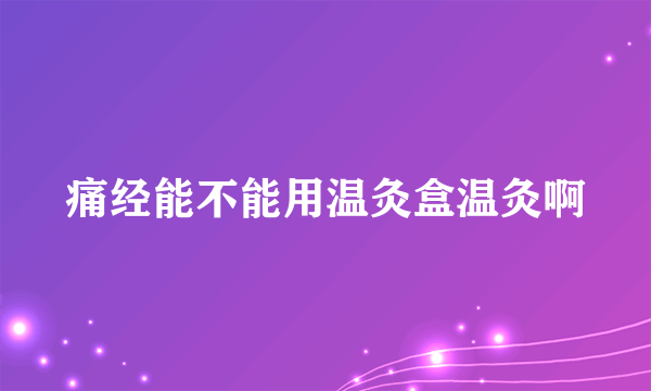 痛经能不能用温灸盒温灸啊