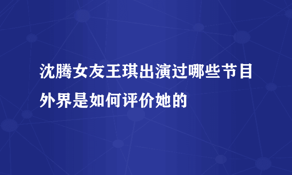 沈腾女友王琪出演过哪些节目外界是如何评价她的