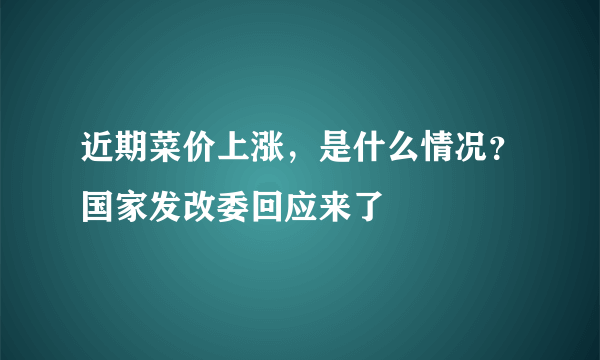 近期菜价上涨，是什么情况？国家发改委回应来了