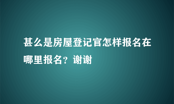 甚么是房屋登记官怎样报名在哪里报名？谢谢