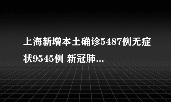 上海新增本土确诊5487例无症状9545例 新冠肺炎疫情防控措施有哪些