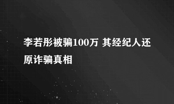 李若彤被骗100万 其经纪人还原诈骗真相