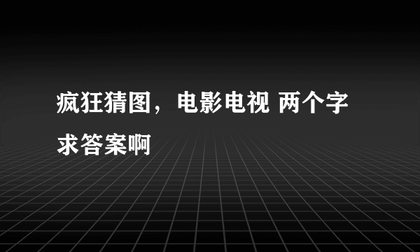 疯狂猜图，电影电视 两个字 求答案啊