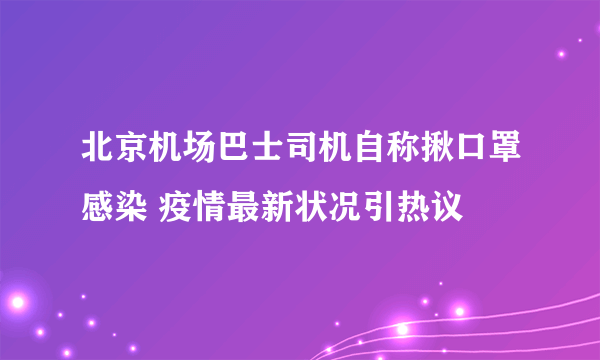 北京机场巴士司机自称揪口罩感染 疫情最新状况引热议