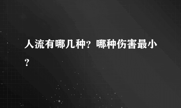 人流有哪几种？哪种伤害最小？