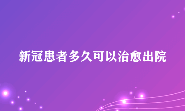 新冠患者多久可以治愈出院