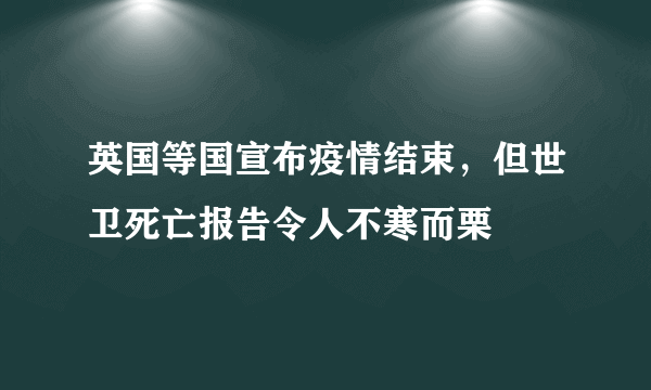 英国等国宣布疫情结束，但世卫死亡报告令人不寒而栗