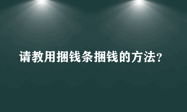 请教用捆钱条捆钱的方法？