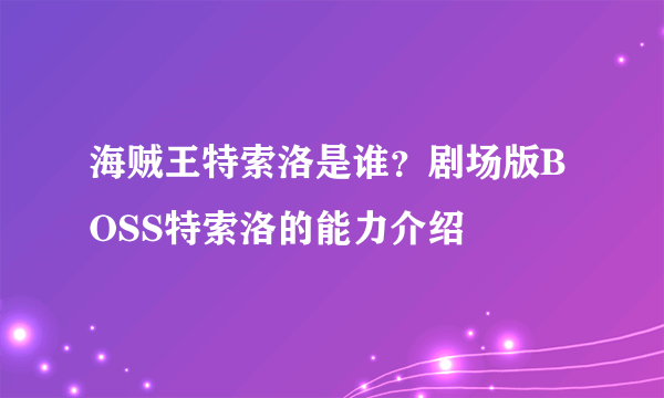 海贼王特索洛是谁？剧场版BOSS特索洛的能力介绍