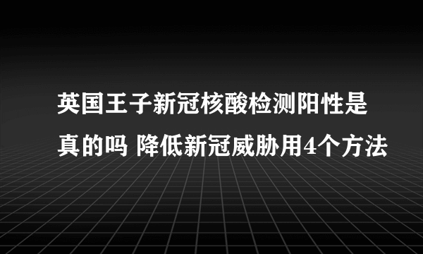 英国王子新冠核酸检测阳性是真的吗 降低新冠威胁用4个方法