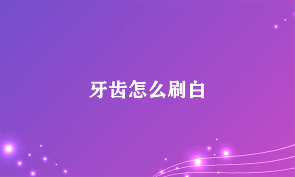 牙齿怎么刷白