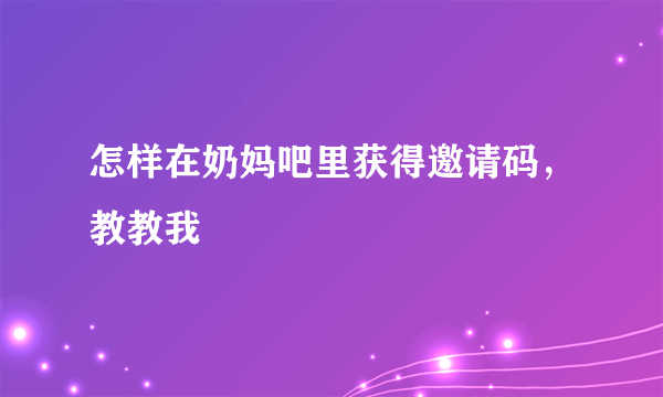 怎样在奶妈吧里获得邀请码，教教我